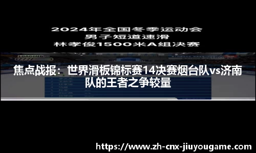 焦点战报：世界滑板锦标赛14决赛烟台队vs济南队的王者之争较量