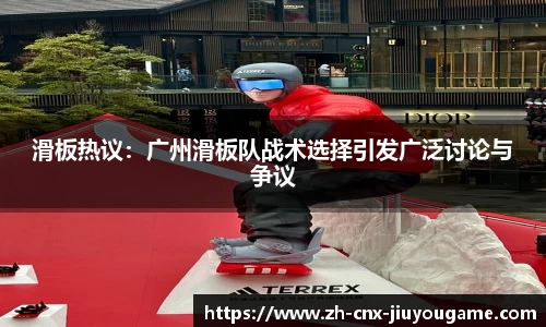 滑板热议：广州滑板队战术选择引发广泛讨论与争议