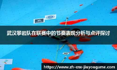 武汉攀岩队在联赛中的节奏表现分析与点评探讨