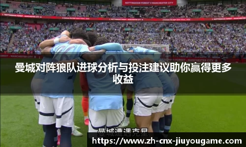 曼城对阵狼队进球分析与投注建议助你赢得更多收益